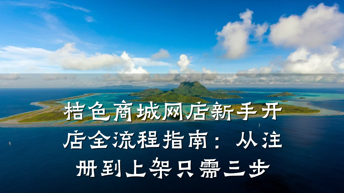 桔色商城网店新手开店全流程指南:从注册到上架只需三步