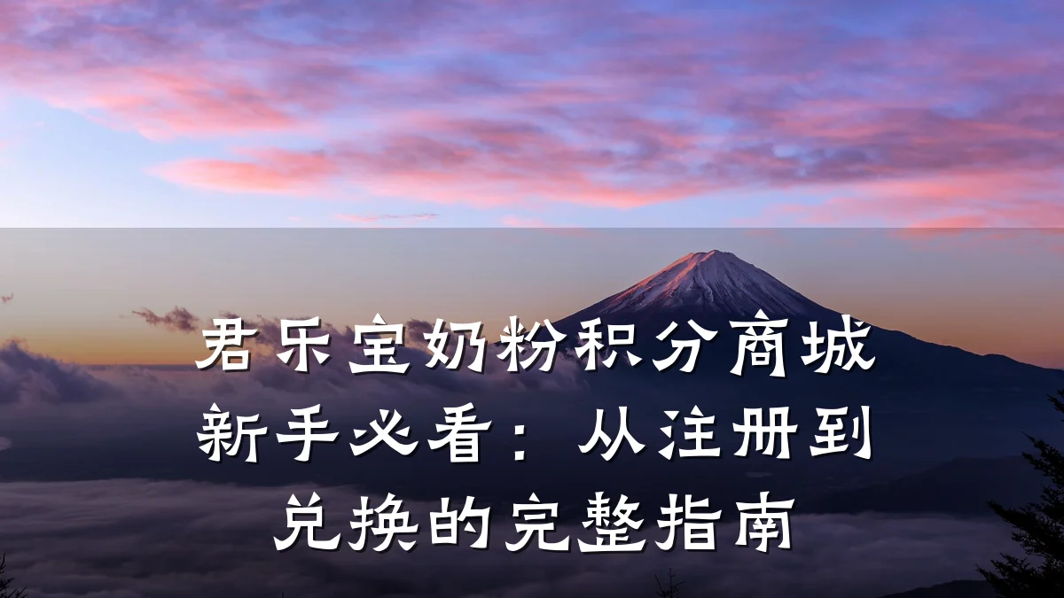 君乐宝奶粉积分商城新手必看:从注册到兑换的完整指南