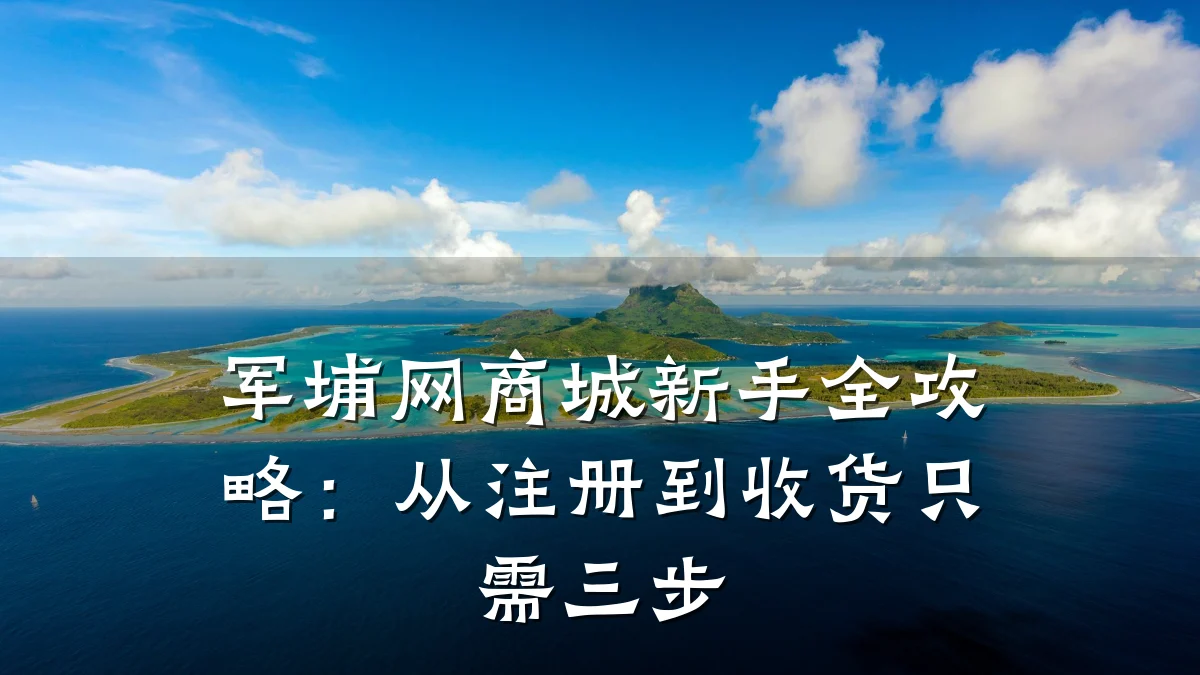军埔网商城新手全攻略：从注册到收货只需三步