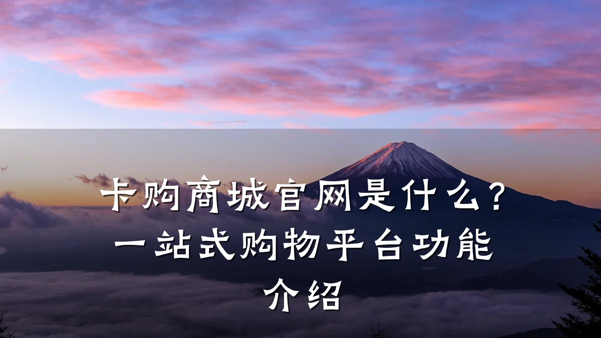 卡购商城官网是什么?一站式购物平台功能介绍