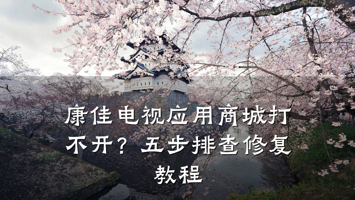 康佳电视应用商城打不开?五步排查修复教程