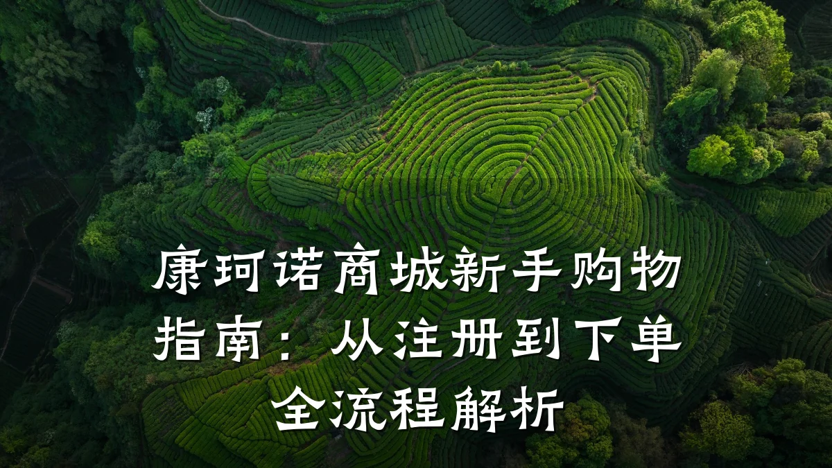 康珂诺商城新手购物指南：从注册到下单全流程解析