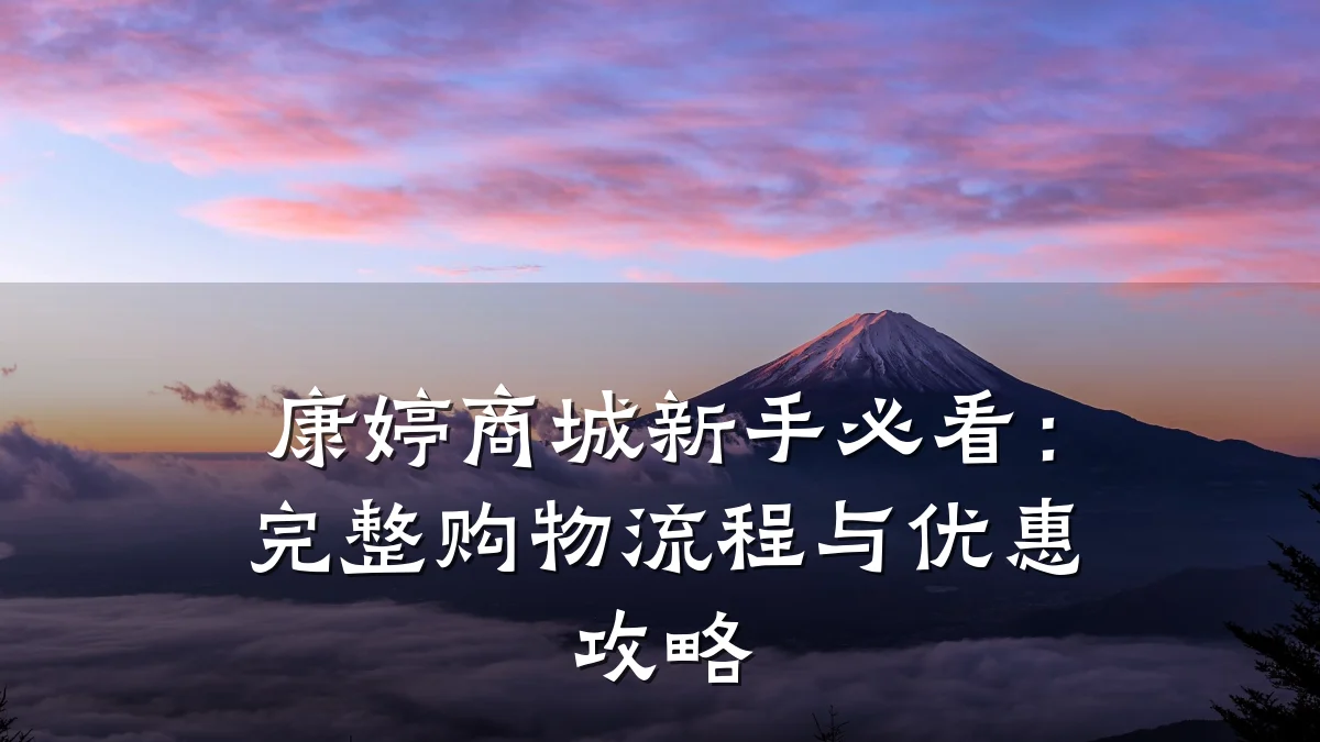 康婷商城新手必看:完整购物流程与优惠攻略