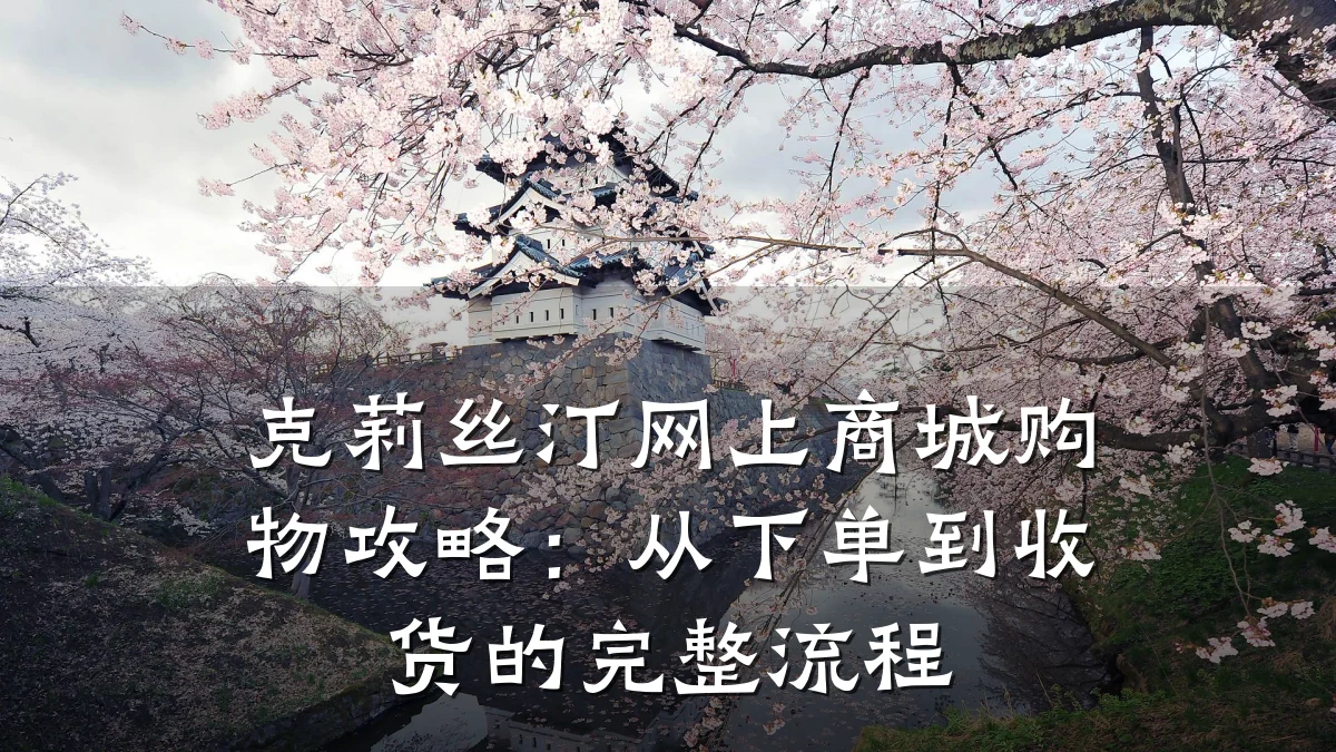 克莉丝汀网上商城购物攻略:从下单到收货的完整流程