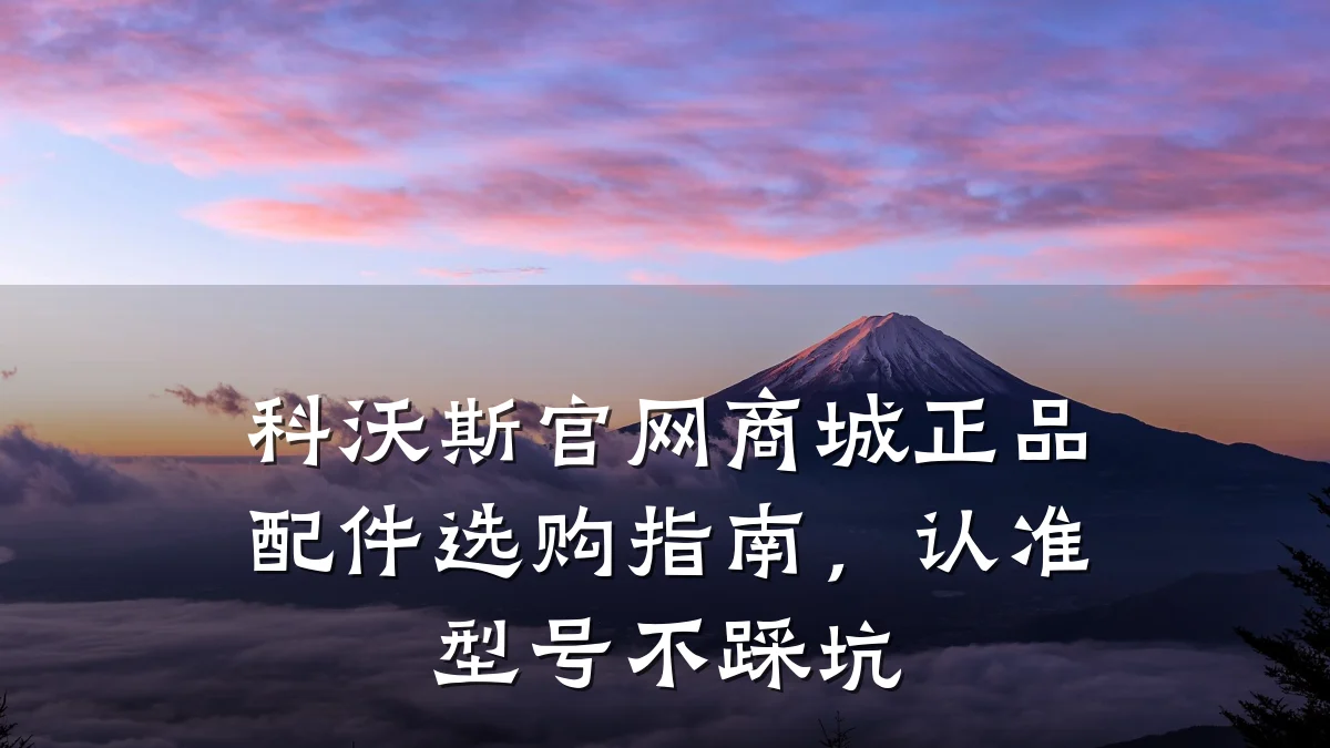 科沃斯官网商城正品配件选购指南,认准型号不踩坑