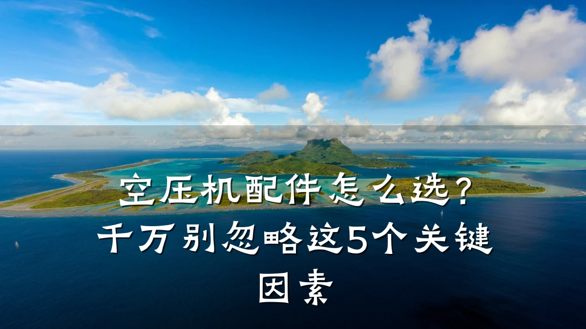 空压机配件怎么选?千万别忽略这5个关键因素