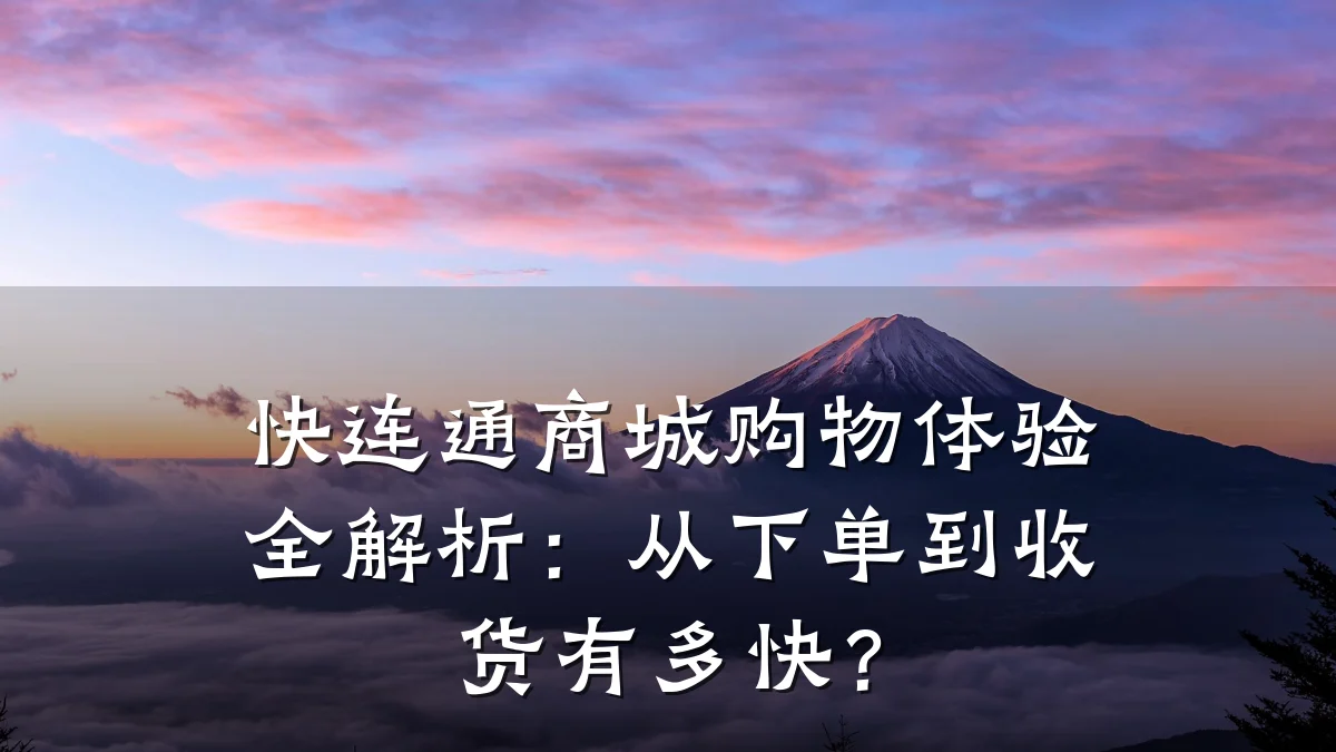 快连通商城购物体验全解析：从下单到收货有多快？