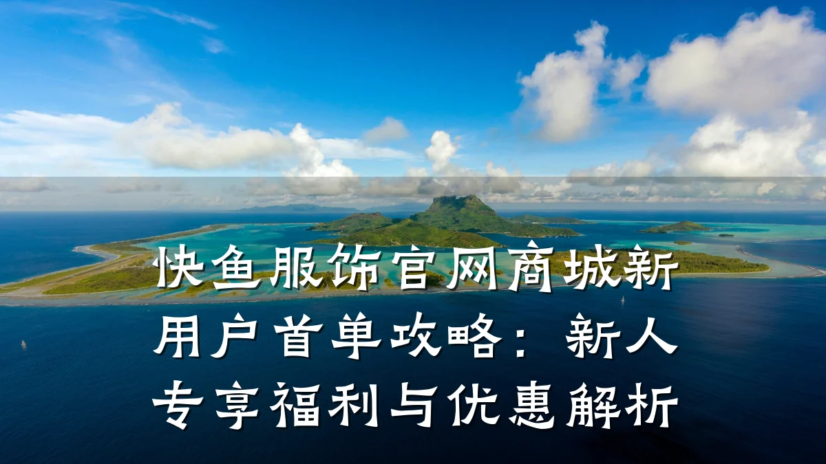 快鱼服饰官网商城新用户首单攻略：新人专享福利与优惠解析