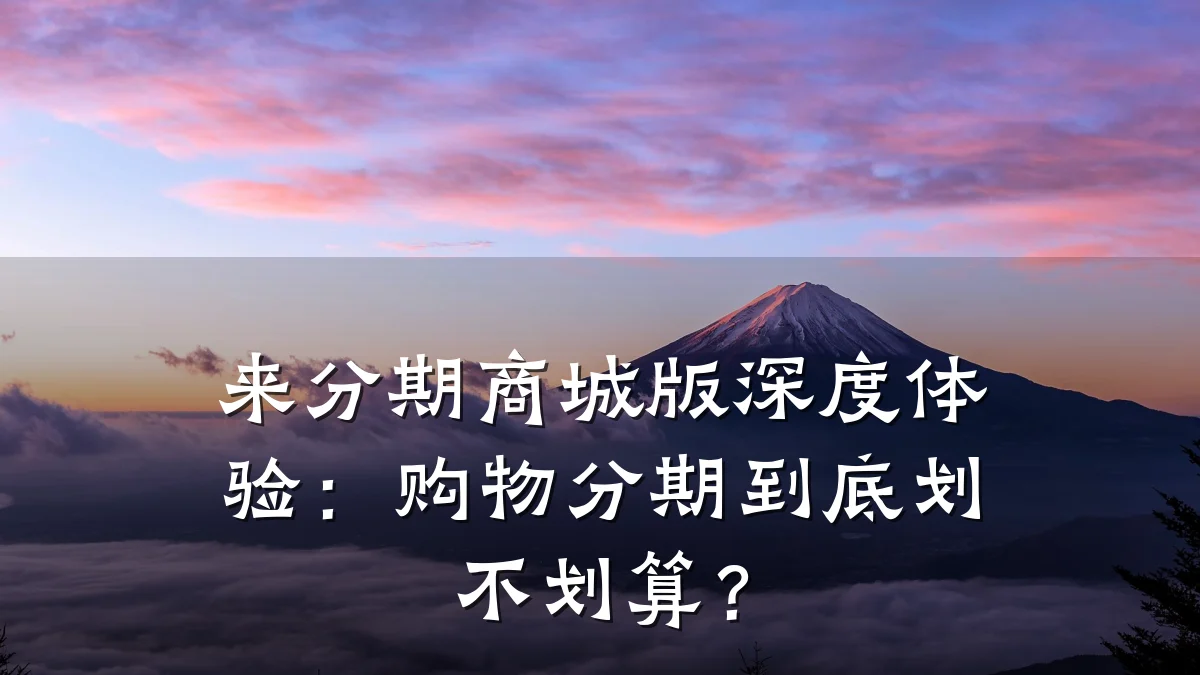 来分期商城版深度体验：购物分期到底划不划算？