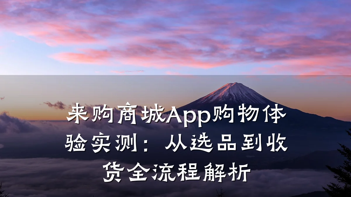 来购商城App购物体验实测:从选品到收货全流程解析