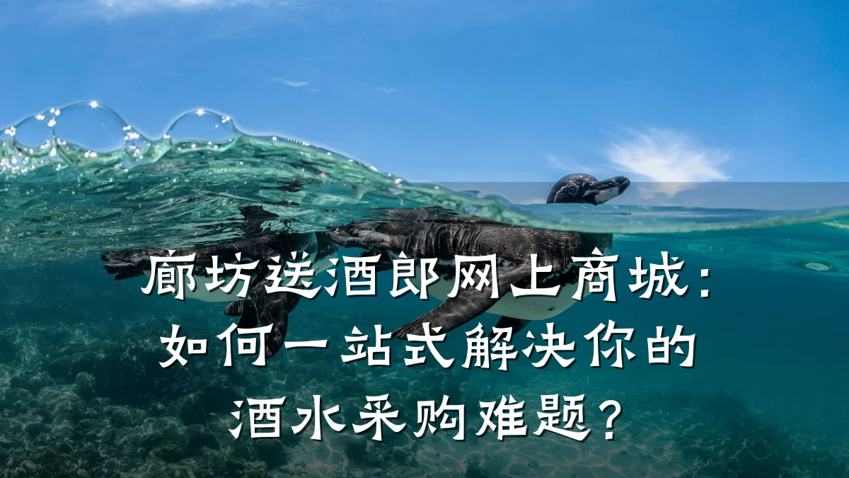 廊坊送酒郎网上商城：如何一站式解决你的酒水采购难题？