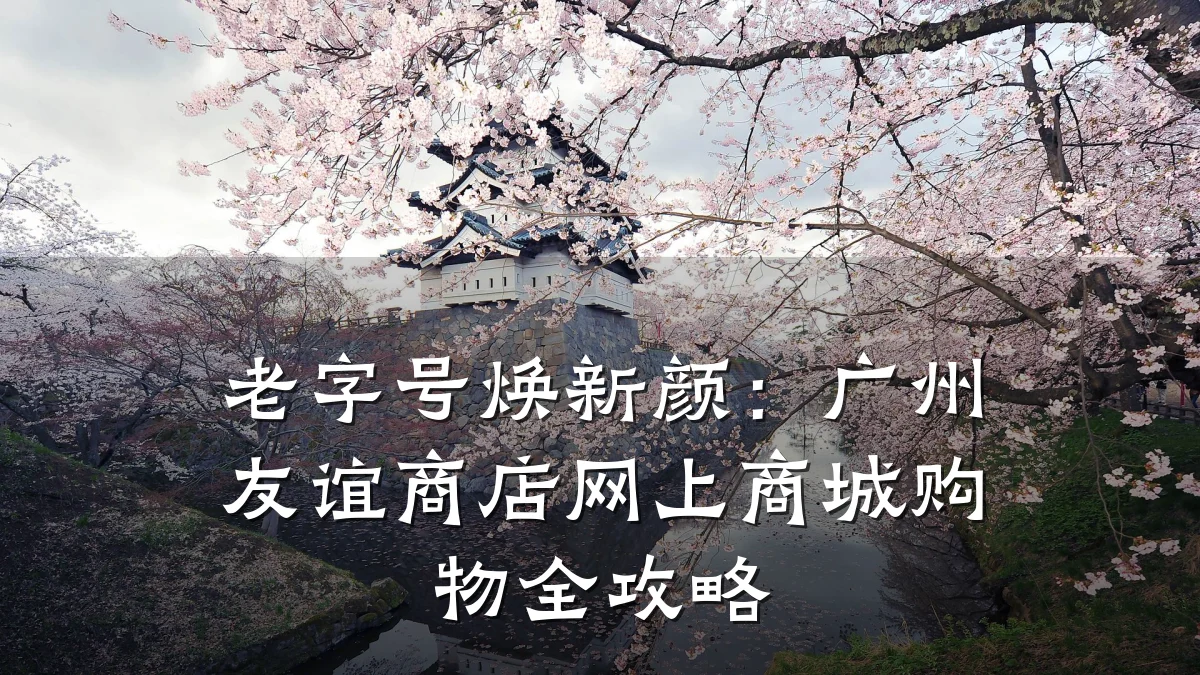 老字号焕新颜：广州友谊商店网上商城购物全攻略