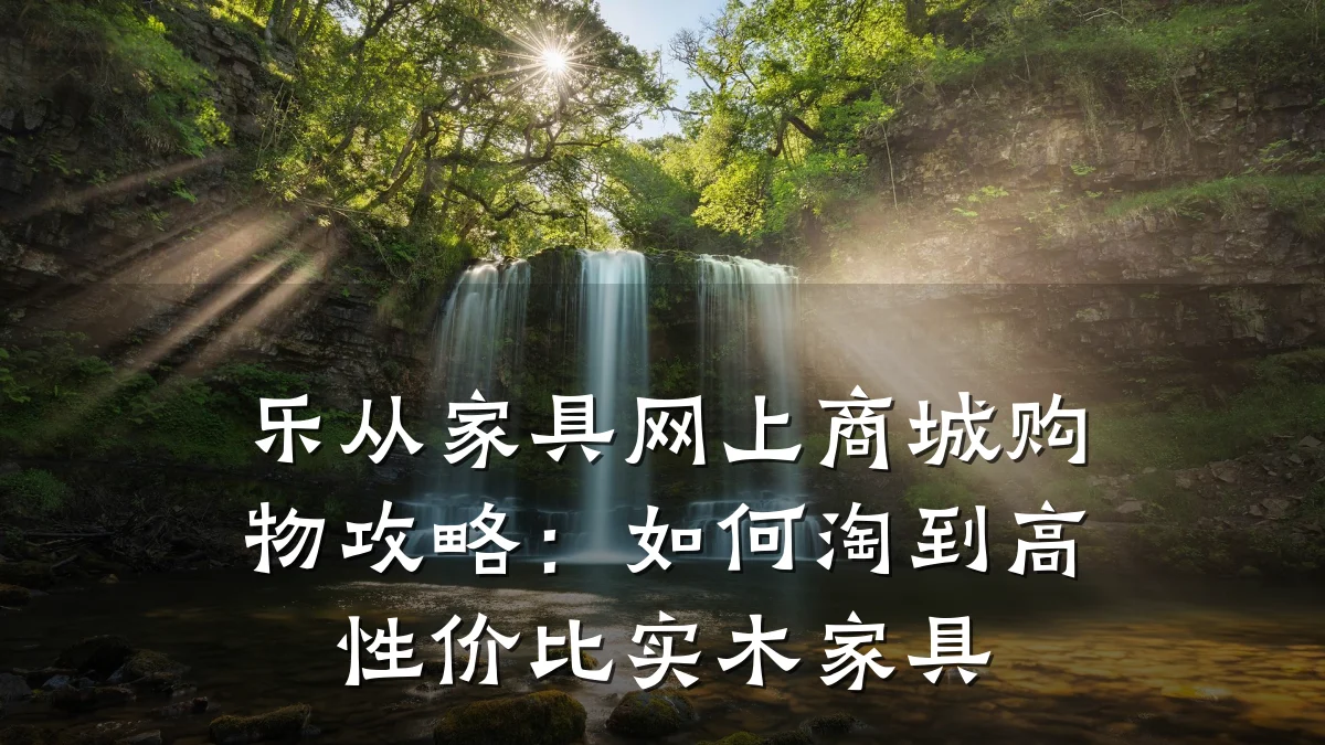 乐从家具网上商城购物攻略：如何淘到高性价比实木家具