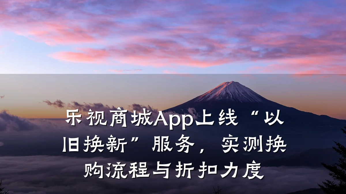 乐视商城App上线“以旧换新”服务，实测换购流程与折扣力度