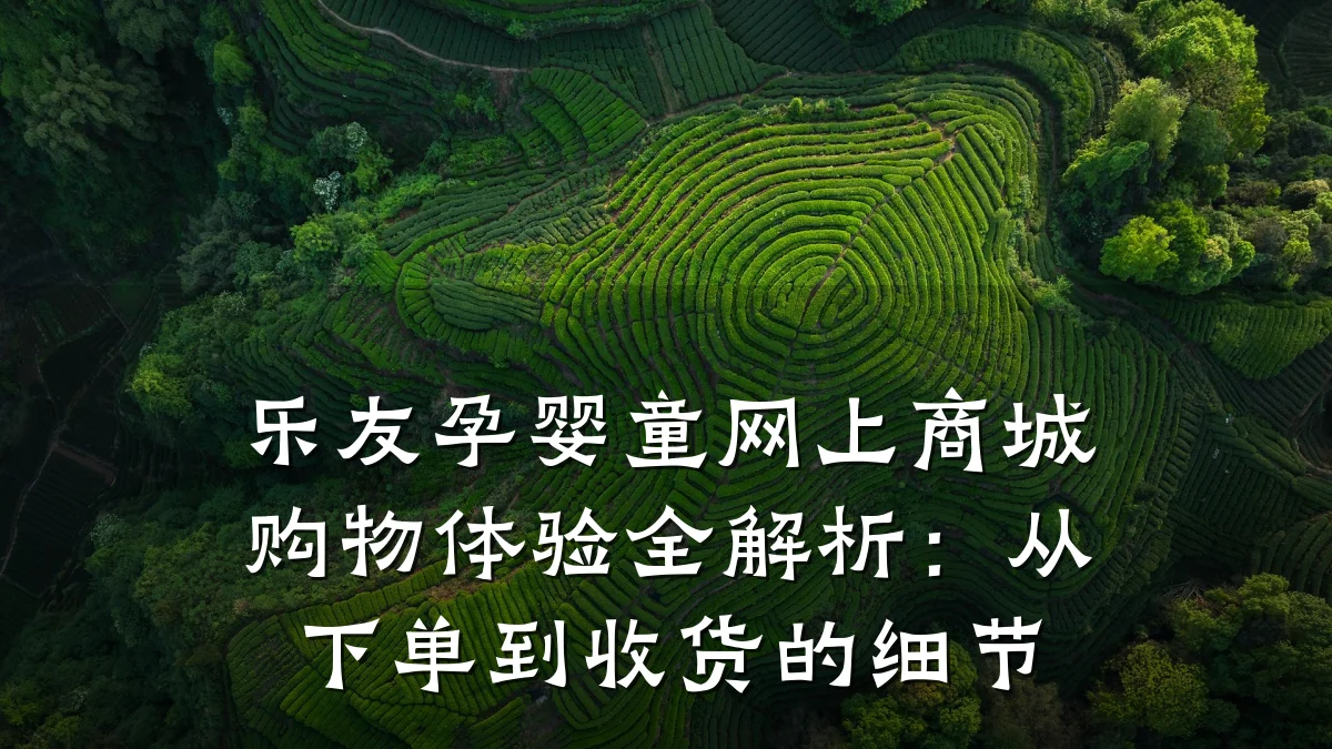 乐友孕婴童网上商城购物体验全解析:从下单到收货的细节