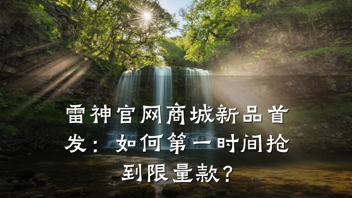 雷神官网商城新品首发：如何第一时间抢到限量款？