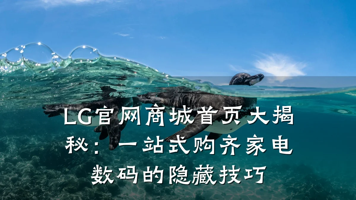 LG官网商城首页大揭秘:一站式购齐家电数码的隐藏技巧