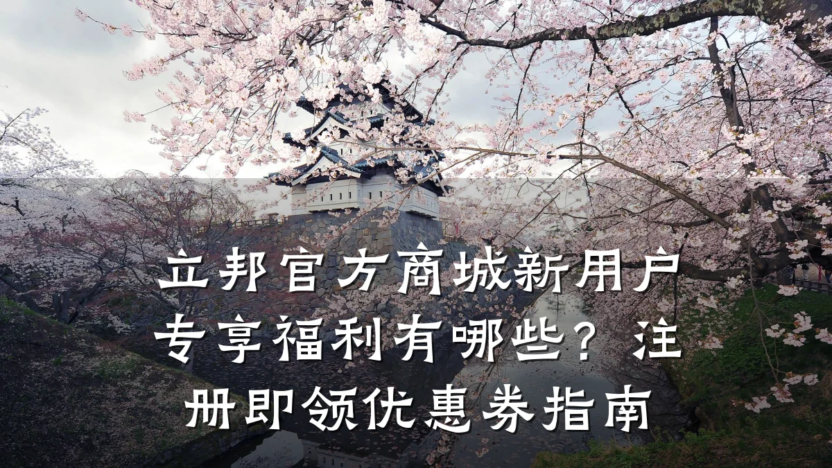 立邦官方商城新用户专享福利有哪些？注册即领优惠券指南