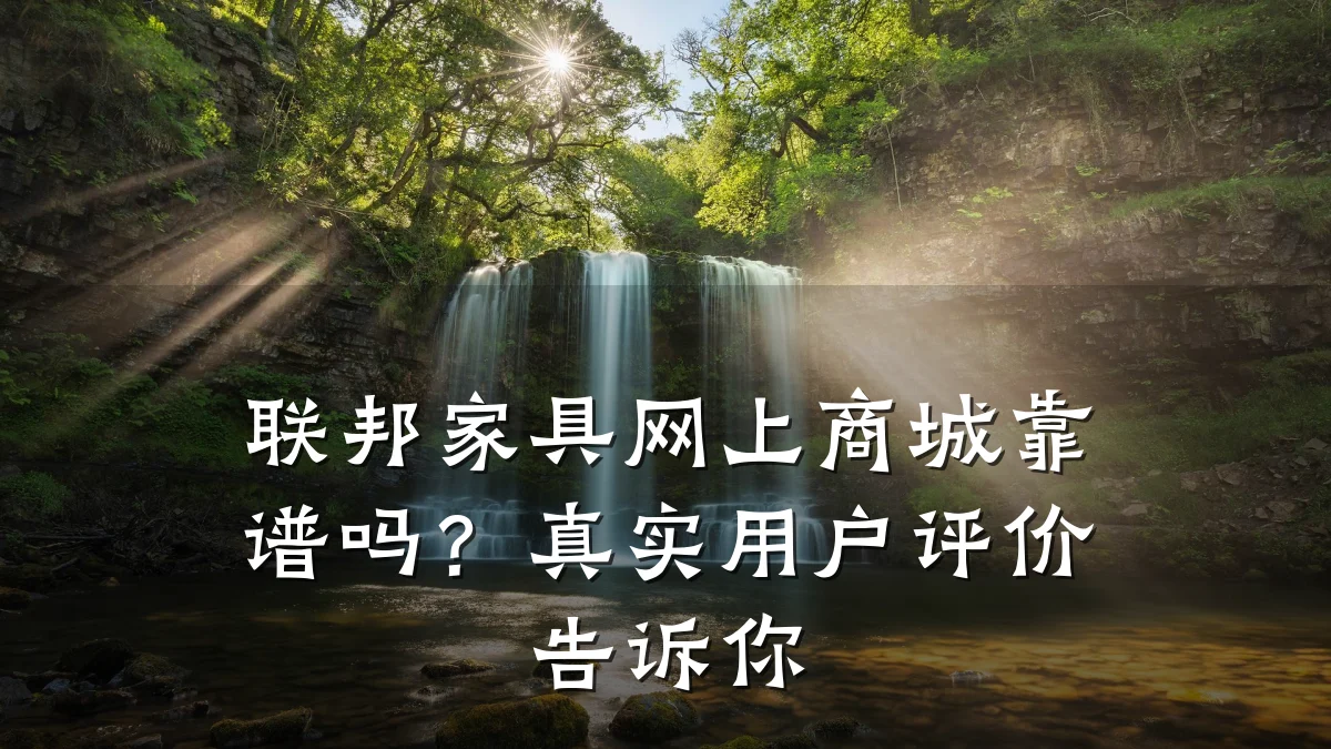 联邦家具网上商城靠谱吗?真实用户评价告诉你