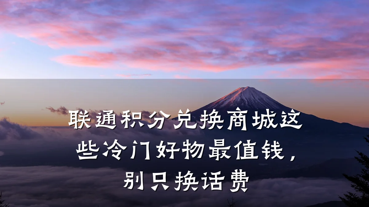 联通积分兑换商城这些冷门好物最值钱，别只换话费