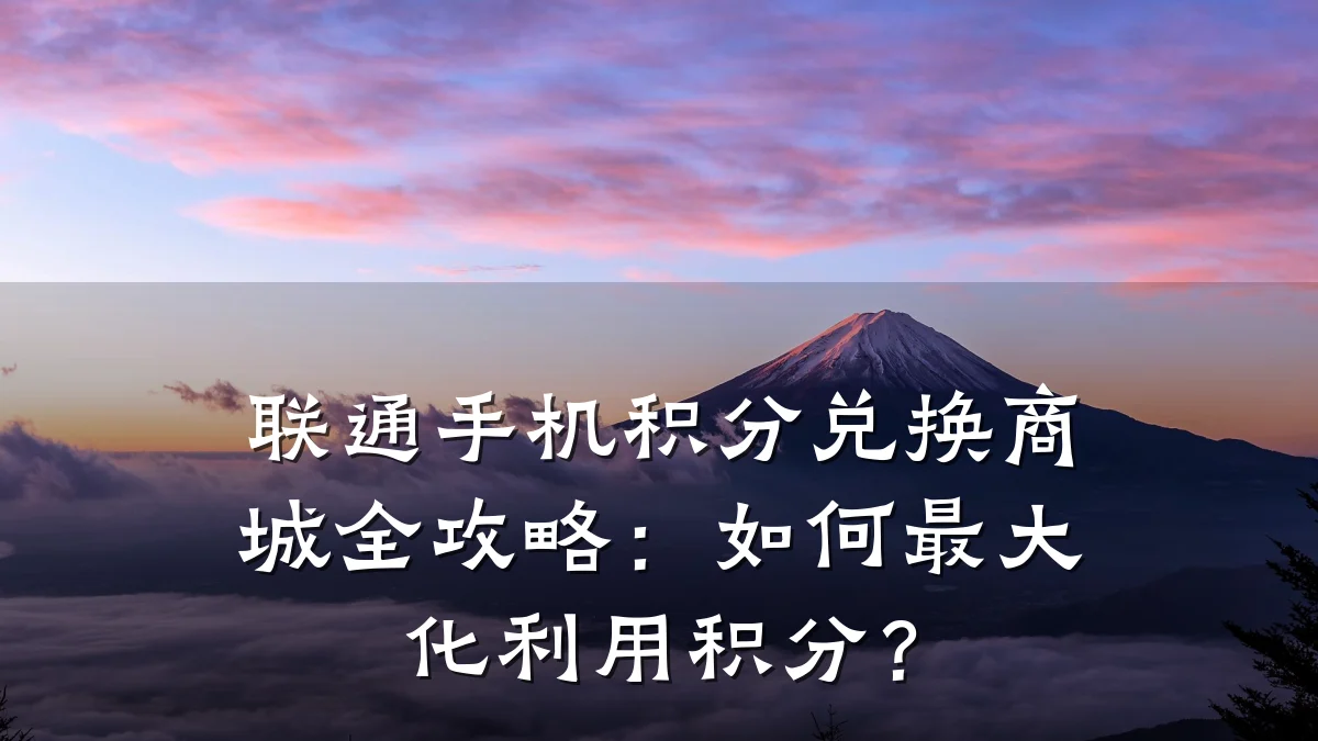 联通手机积分兑换商城全攻略：如何最大化利用积分？