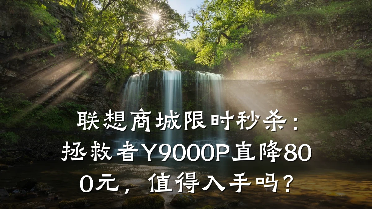 联想商城限时秒杀：拯救者Y9000P直降800元，值得入手吗？