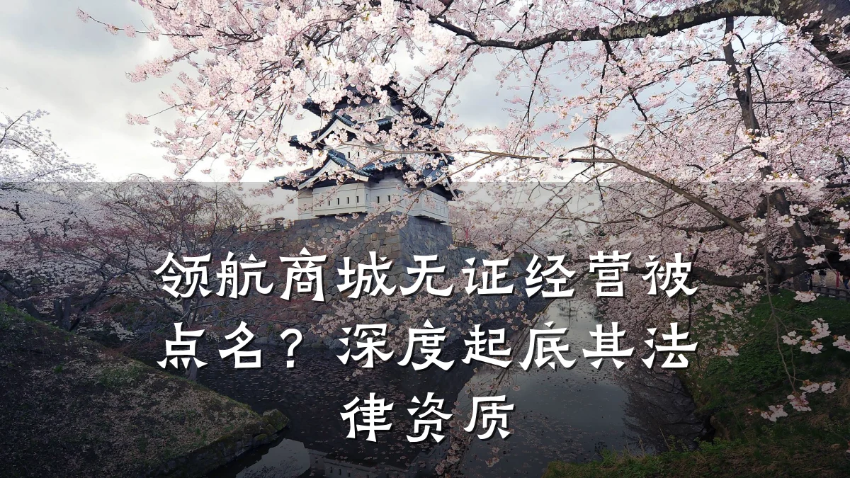 领航商城无证经营被点名?深度起底其法律资质