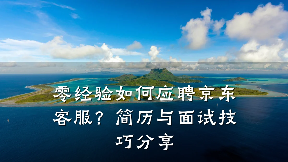 零经验如何应聘京东客服？简历与面试技巧分享