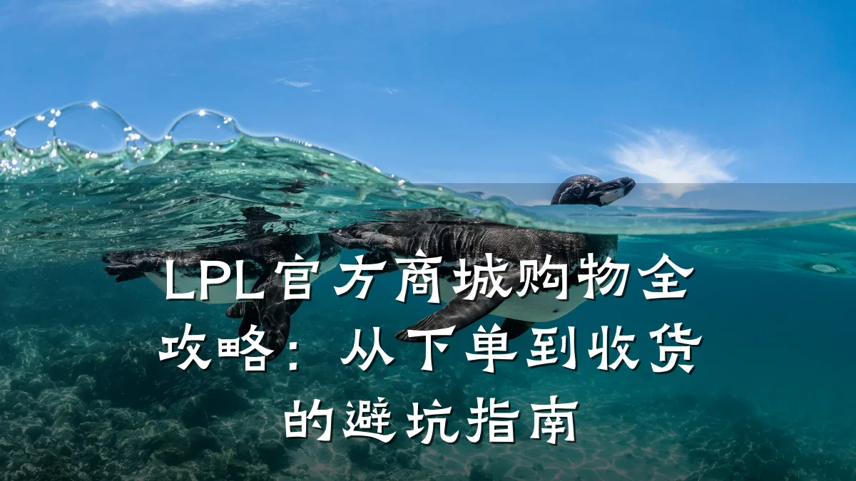 LPL官方商城购物全攻略:从下单到收货的避坑指南