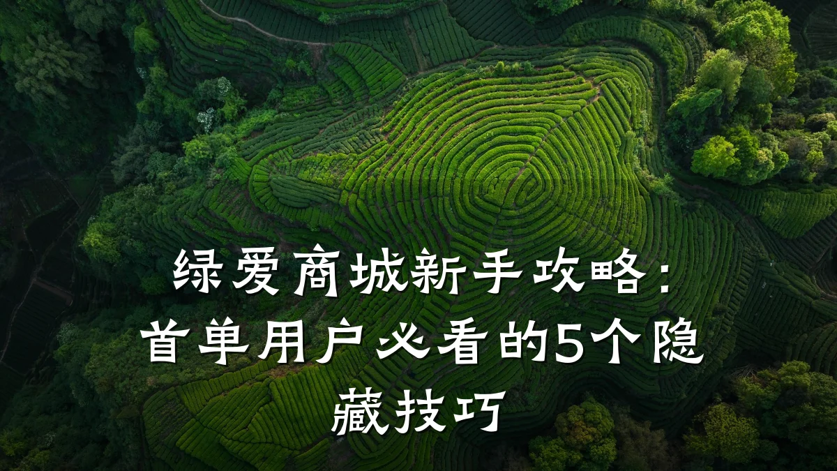 绿爱商城新手攻略:首单用户必看的5个隐藏技巧
