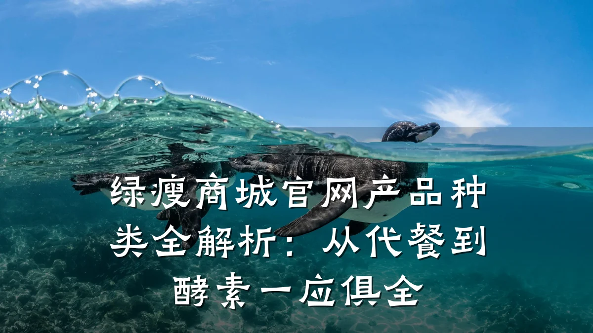 绿瘦商城官网产品种类全解析:从代餐到酵素一应俱全