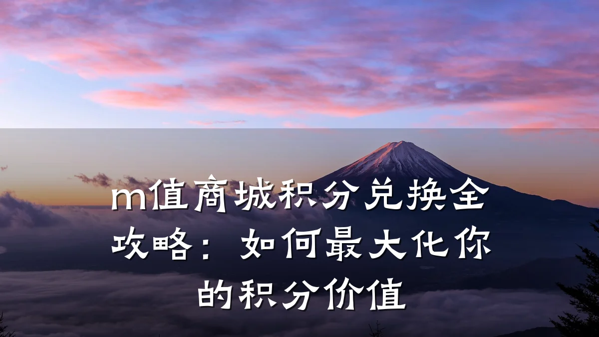 m值商城积分兑换全攻略：如何最大化你的积分价值