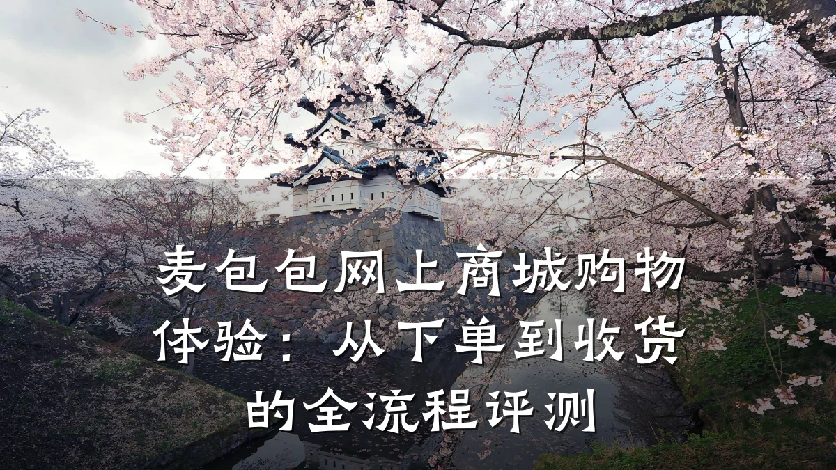 麦包包网上商城购物体验:从下单到收货的全流程评测