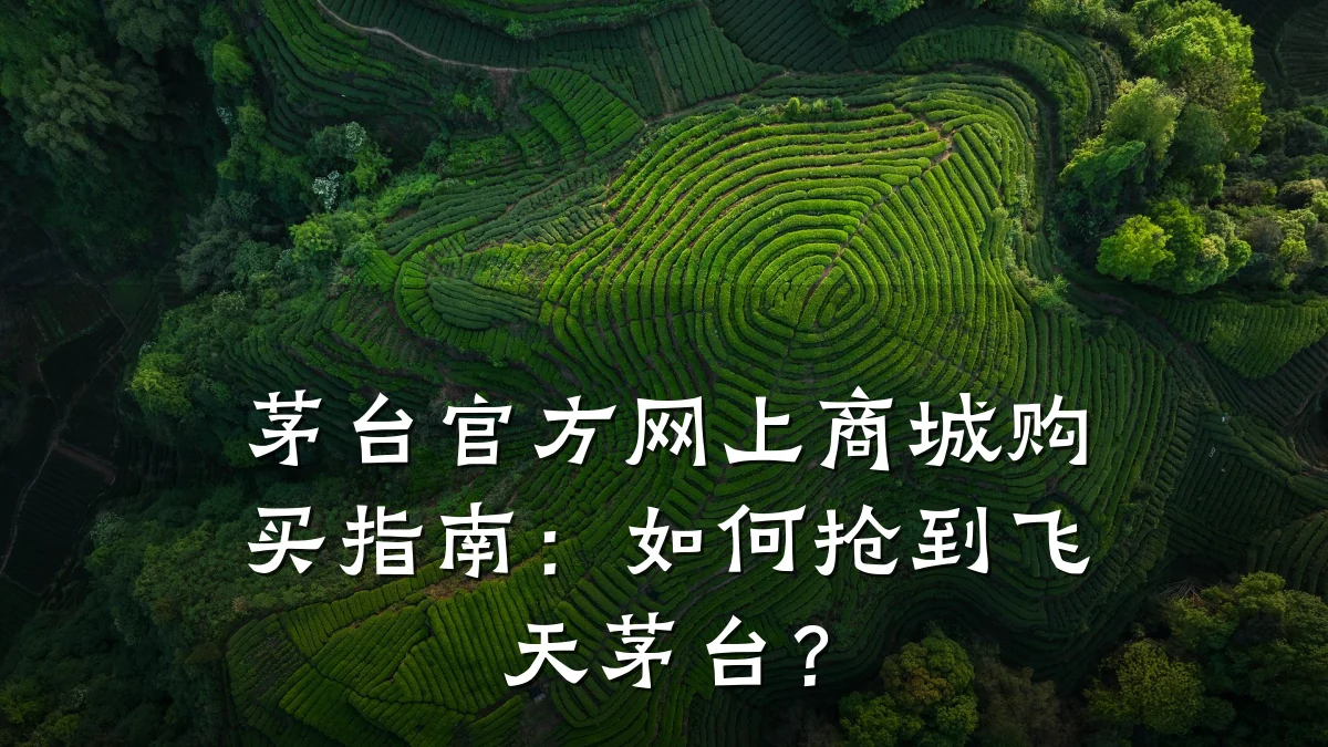 茅台官方网上商城购买指南：如何抢到飞天茅台？