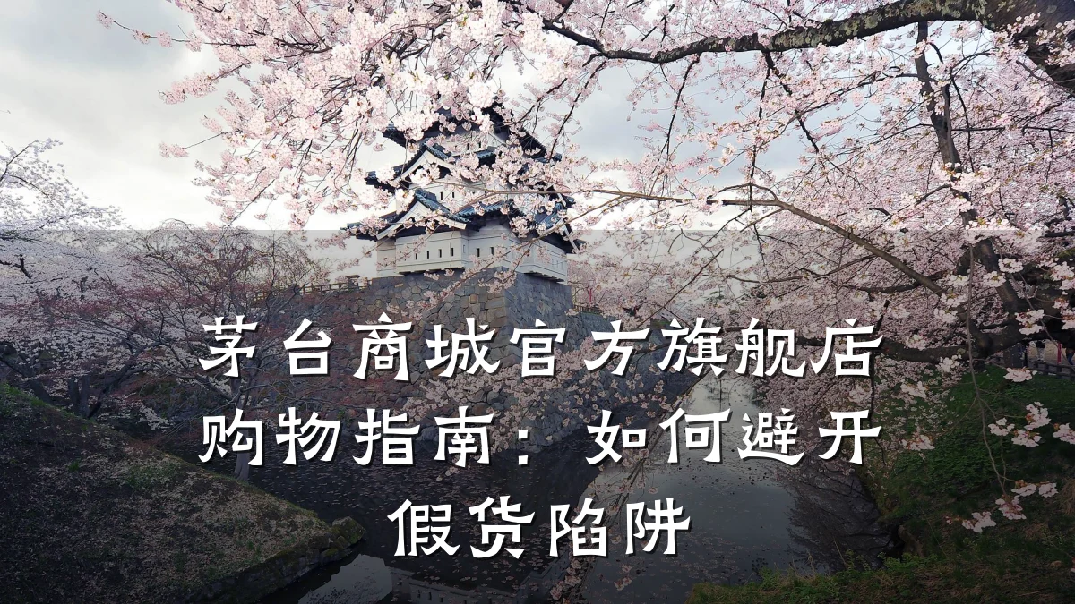 茅台商城官方旗舰店购物指南：如何避开假货陷阱