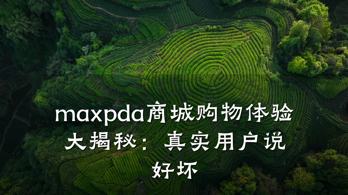maxpda商城购物体验大揭秘：真实用户说好坏