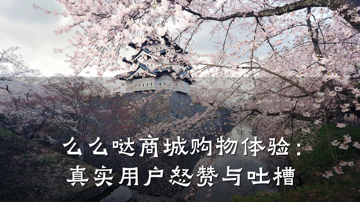 么么哒商城购物体验:真实用户怒赞与吐槽