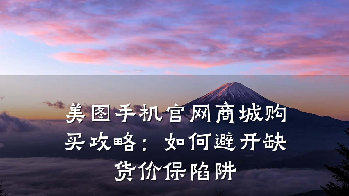 美图手机官网商城购买攻略：如何避开缺货价保陷阱
