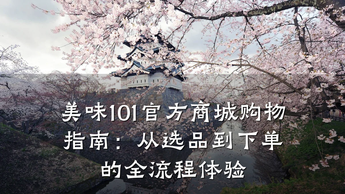 美味101官方商城购物指南:从选品到下单的全流程体验