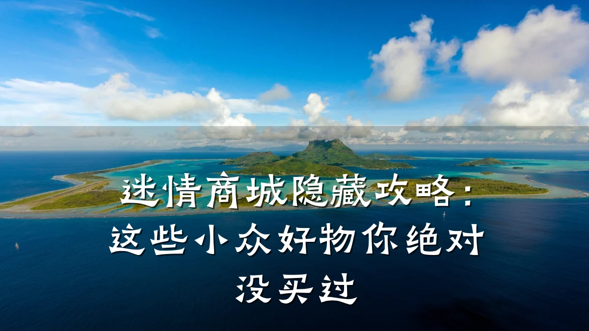 迷情商城隐藏攻略:这些小众好物你绝对没买过
