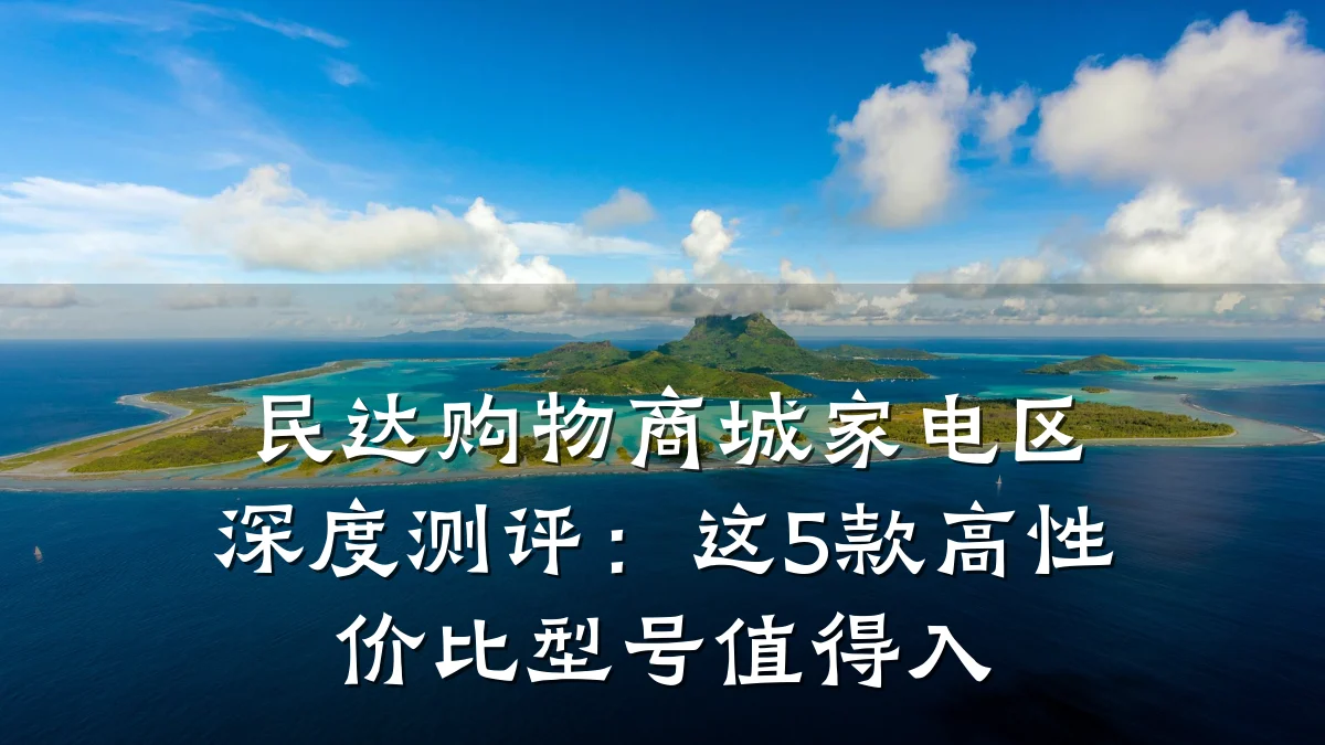 民达购物商城家电区深度测评:这5款高性价比型号值得入