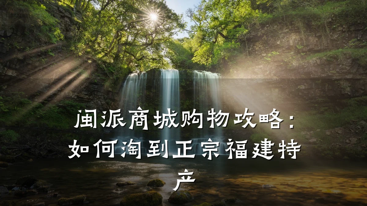 闽派商城购物攻略:如何淘到正宗福建特产