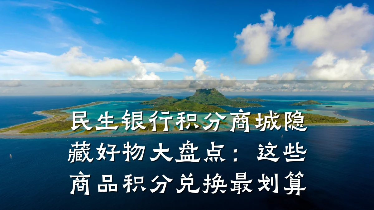 民生银行积分商城隐藏好物大盘点：这些商品积分兑换最划算