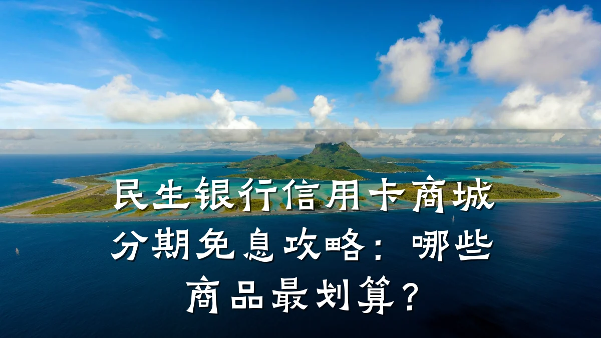 民生银行信用卡商城分期免息攻略:哪些商品最划算?
