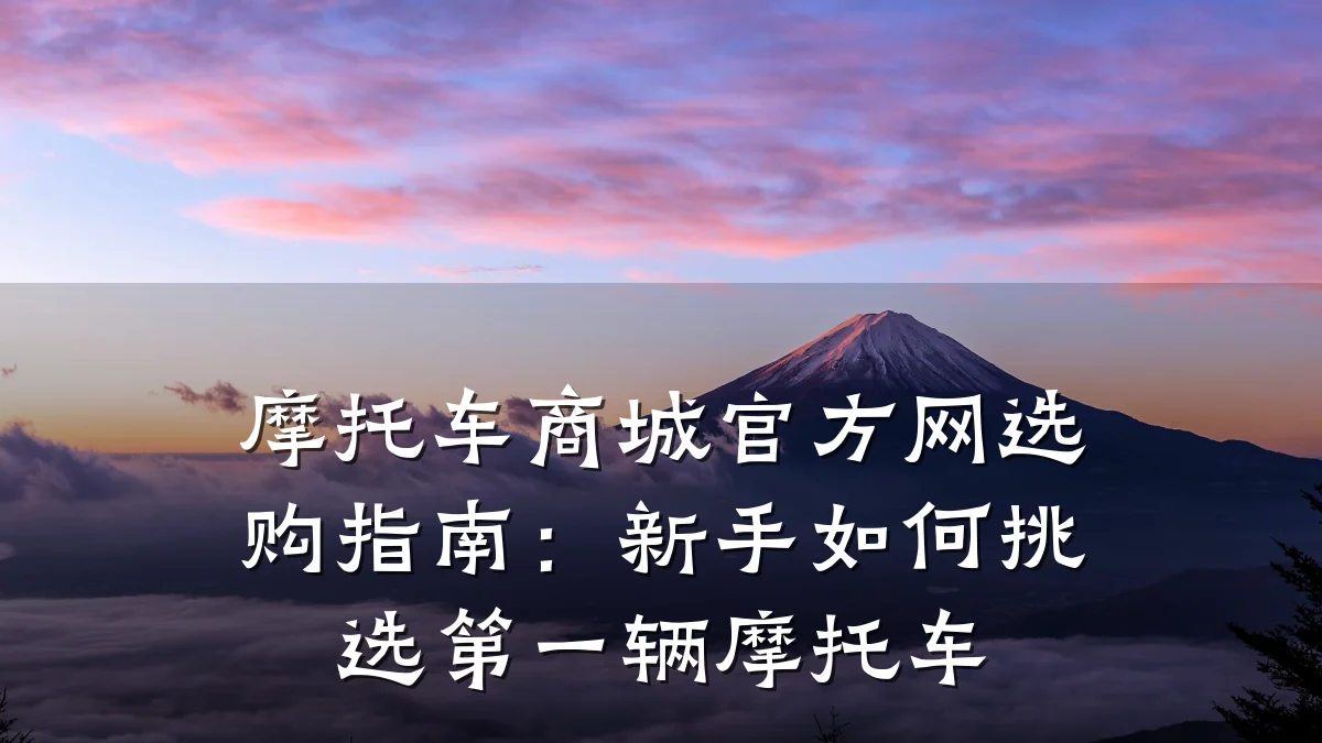 摩托车商城官方网选购指南:新手如何挑选第一辆摩托车