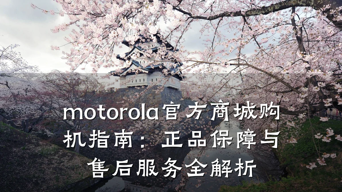 motorola官方商城购机指南:正品保障与售后服务全解析