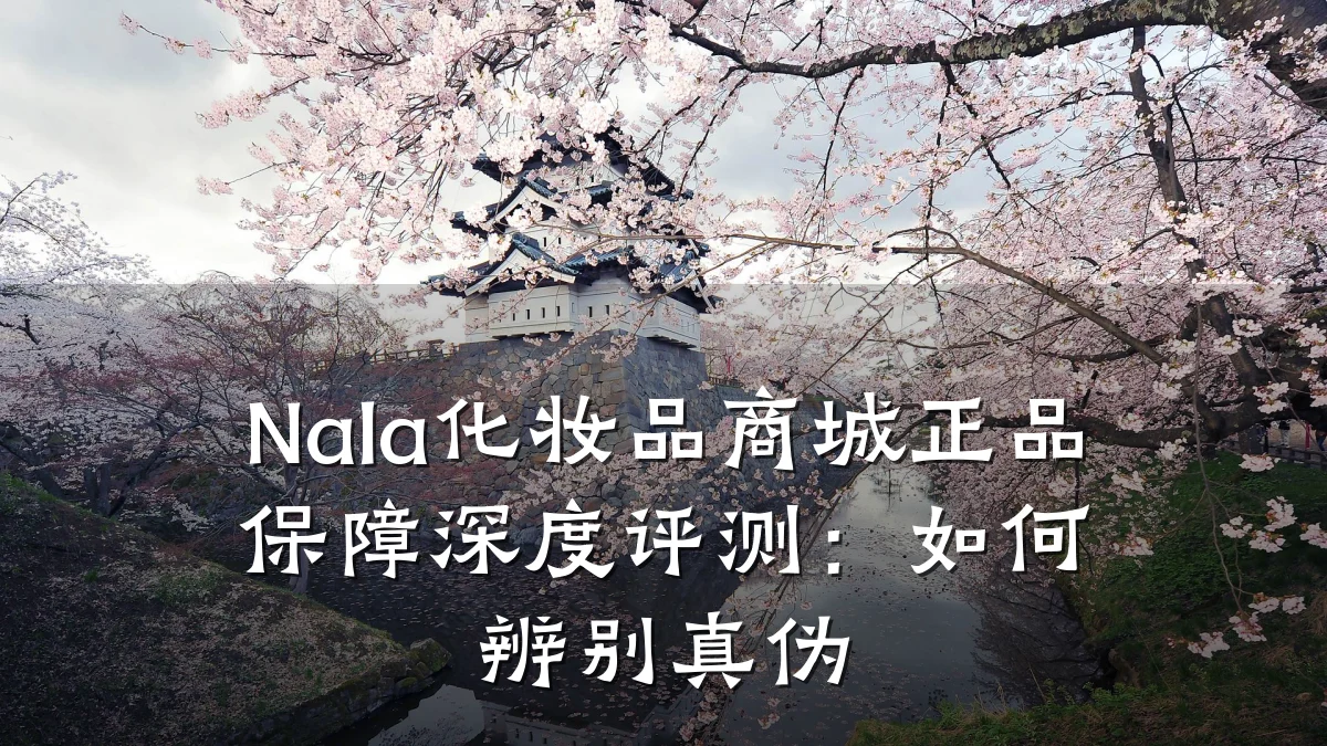 Nala化妆品商城正品保障深度评测:如何辨别真伪
