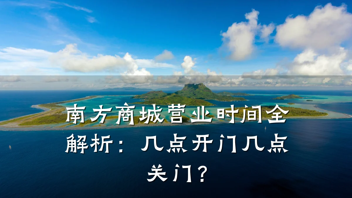 南方商城营业时间全解析：几点开门几点关门？