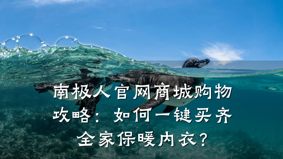 南极人官网商城购物攻略:如何一键买齐全家保暖内衣?