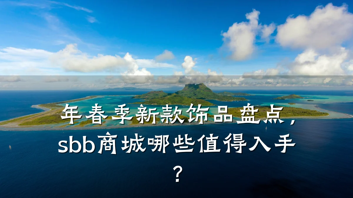 年春季新款饰品盘点，sbb商城哪些值得入手？